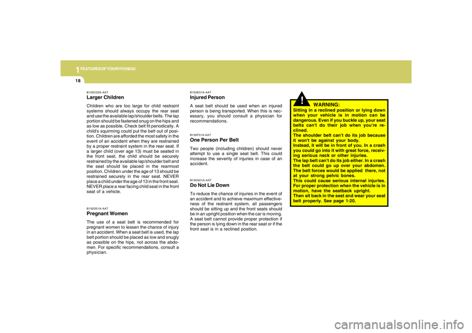 HYUNDAI TUCSON 2005 Owners Manual 1FEATURES OF YOUR HYUNDAI18
WARNING:
Sitting in a reclined position or lying down
when your vehicle is in motion can be
dangerous. Even if you buckle up, your seat
belts cant do their job when youre