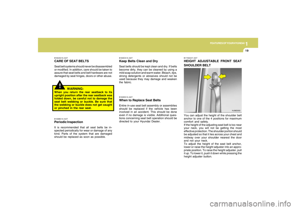 HYUNDAI TUCSON 2005 Owners Manual 1
FEATURES OF YOUR HYUNDAI
19
!
B160A01A-AATCARE OF SEAT BELTSSeat belt systems should never be disassembled
or modified. In addition, care should be taken to
assure that seat belts and belt hardware 