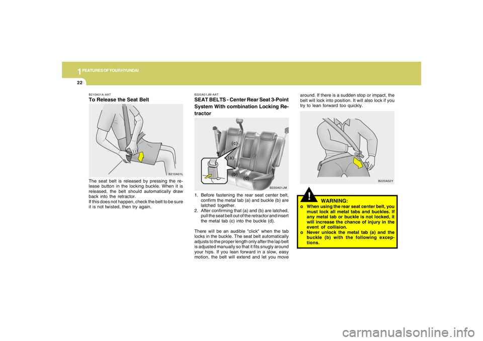 HYUNDAI TUCSON 2005 Owners Guide 1FEATURES OF YOUR HYUNDAI22
!
WARNING:
o When using the rear seat center belt, you
must lock all metal tabs and buckles. If
any metal tab or buckle is not locked, it
will increase the chance of injury HYUNDAI TUCSON 2005 Owners Guide 1FEATURES OF YOUR HYUNDAI22
!
WARNING:
o When using the rear seat center belt, you
must lock all metal tabs and buckles. If
any metal tab or buckle is not locked, it
will increase the chance of injury