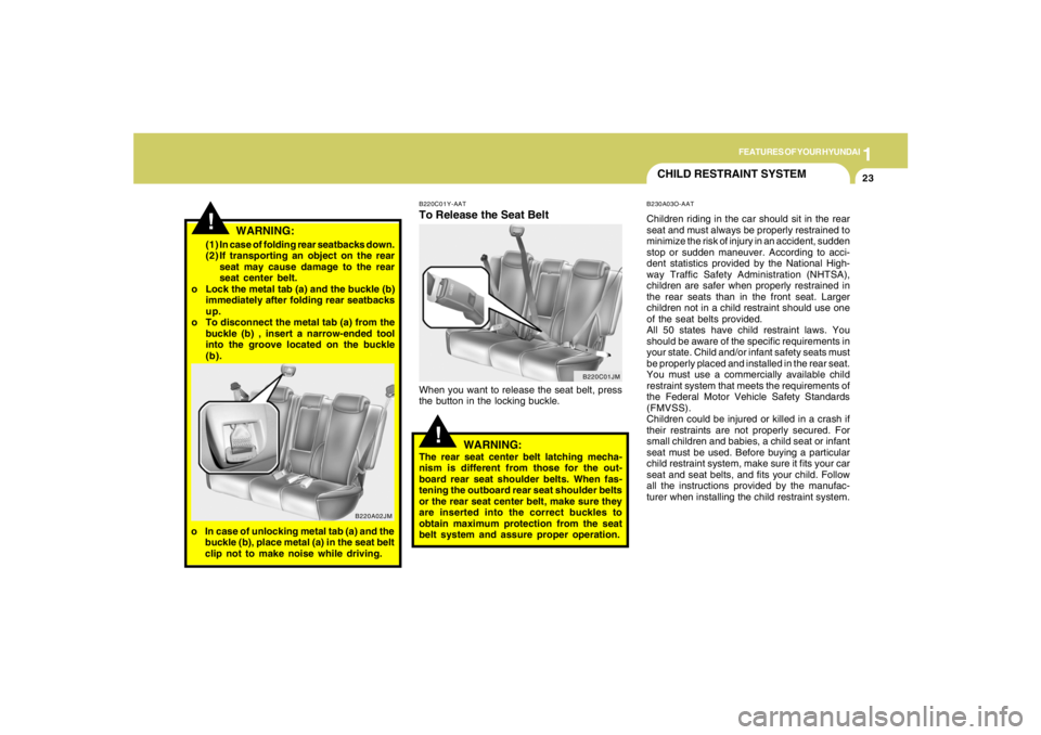HYUNDAI TUCSON 2005 Owners Guide 1
FEATURES OF YOUR HYUNDAI
23
!(1) In case of folding rear seatbacks down.
(2) If transporting an object on the rear
seat may cause damage to the rear
seat center belt.
o Lock the metal tab (a) and th HYUNDAI TUCSON 2005 Owners Guide 1
FEATURES OF YOUR HYUNDAI
23
!(1) In case of folding rear seatbacks down.
(2) If transporting an object on the rear
seat may cause damage to the rear
seat center belt.
o Lock the metal tab (a) and th