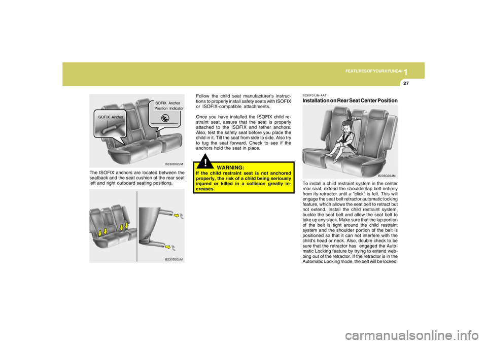 HYUNDAI TUCSON 2005 Owners Guide 1
FEATURES OF YOUR HYUNDAI
27
!
WARNING:
If the child restraint seat is not anchored
properly, the risk of a child being seriously
injured or killed in a collision greatly in-
creases. The ISOFIX anch HYUNDAI TUCSON 2005 Owners Guide 1
FEATURES OF YOUR HYUNDAI
27
!
WARNING:
If the child restraint seat is not anchored
properly, the risk of a child being seriously
injured or killed in a collision greatly in-
creases. The ISOFIX anch