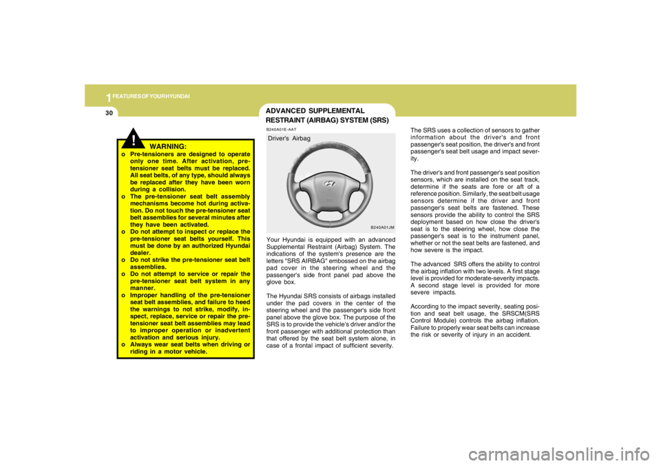 HYUNDAI TUCSON 2005  Owners Manual 1FEATURES OF YOUR HYUNDAI30
!
WARNING:
o Pre-tensioners are designed to operate
only one time. After activation, pre-
tensioner seat belts must be replaced.
All seat belts, of any type, should always
