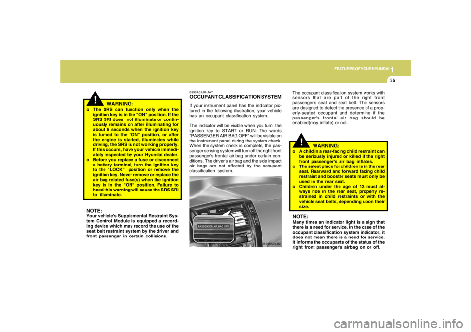 HYUNDAI TUCSON 2005  Owners Manual 1
FEATURES OF YOUR HYUNDAI
35
!
o The SRS can function only when the
ignition key is in the "ON" position. If the
SRS SRI does  not illuminate or contin-
uously remains on after illuminating for
about