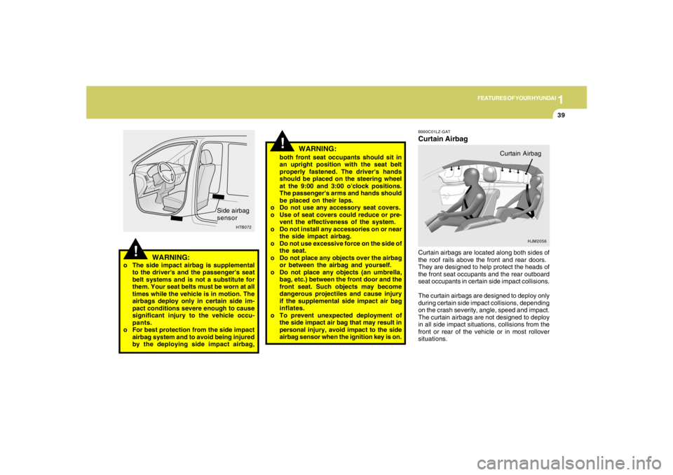 HYUNDAI TUCSON 2005 Service Manual 1
FEATURES OF YOUR HYUNDAI
39
!
WARNING:
WARNING:
o The side impact airbag is supplemental
to the drivers and the passengers seat
belt systems and is not a substitute for
them. Your seat belts must HYUNDAI TUCSON 2005 Service Manual 1
FEATURES OF YOUR HYUNDAI
39
!
WARNING:
WARNING:
o The side impact airbag is supplemental
to the drivers and the passengers seat
belt systems and is not a substitute for
them. Your seat belts must