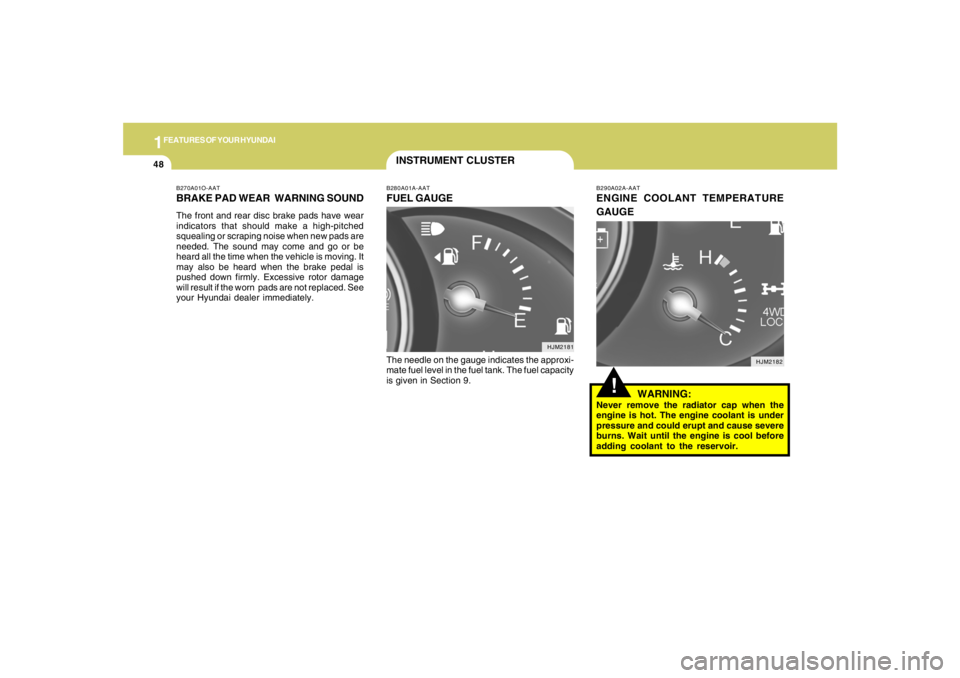 HYUNDAI TUCSON 2005 Workshop Manual 1FEATURES OF YOUR HYUNDAI48
B270A01O-AATBRAKE PAD WEAR WARNING SOUNDThe front and rear disc brake pads have wear
indicators that should make a high-pitched
squealing or scraping noise when new pads a HYUNDAI TUCSON 2005 Workshop Manual 1FEATURES OF YOUR HYUNDAI48
B270A01O-AATBRAKE PAD WEAR WARNING SOUNDThe front and rear disc brake pads have wear
indicators that should make a high-pitched
squealing or scraping noise when new pads a