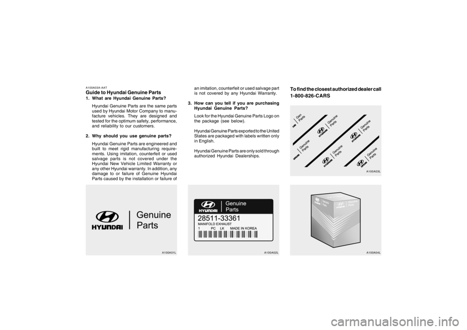 HYUNDAI TUCSON 2005 Owners Manual A100A03A-AATGuide to Hyundai Genuine Parts1. What are Hyundai Genuine Parts?
Hyundai Genuine Parts are the same parts
used by Hyundai Motor Company to manu-
facture vehicles. They are designed and
tes HYUNDAI TUCSON 2005 Owners Manual A100A03A-AATGuide to Hyundai Genuine Parts1. What are Hyundai Genuine Parts?
Hyundai Genuine Parts are the same parts
used by Hyundai Motor Company to manu-
facture vehicles. They are designed and
tes