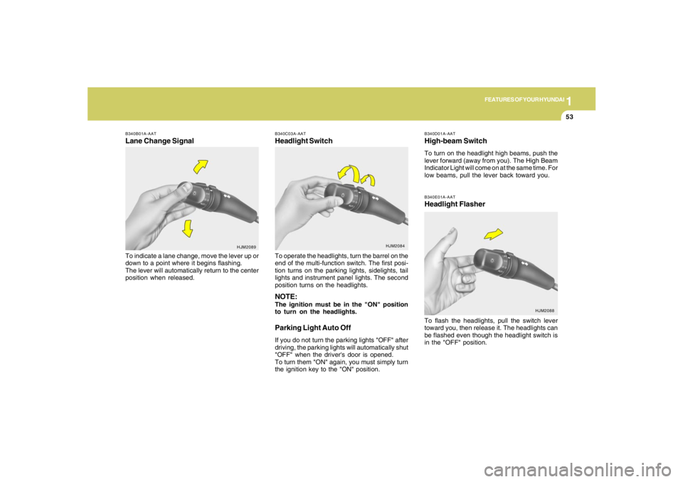 HYUNDAI TUCSON 2005 Repair Manual 1
FEATURES OF YOUR HYUNDAI
53
B340D01A-AATHigh-beam SwitchTo turn on the headlight high beams, push the
lever forward (away from you). The High Beam
Indicator Light will come on at the same time. For
HYUNDAI TUCSON 2005 Repair Manual 1
FEATURES OF YOUR HYUNDAI
53
B340D01A-AATHigh-beam SwitchTo turn on the headlight high beams, push the
lever forward (away from you). The High Beam
Indicator Light will come on at the same time. For