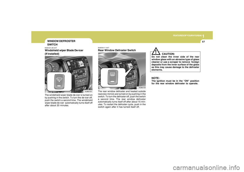 HYUNDAI TUCSON 2005 Repair Manual 1
FEATURES OF YOUR HYUNDAI
57
NOTE:The ignition must be in the "ON" position
for the rear window defroster to operate.
CAUTION:
Do not clean the inner side of the rear
window glass with an abrasive ty HYUNDAI TUCSON 2005 Repair Manual 1
FEATURES OF YOUR HYUNDAI
57
NOTE:The ignition must be in the "ON" position
for the rear window defroster to operate.
CAUTION:
Do not clean the inner side of the rear
window glass with an abrasive ty