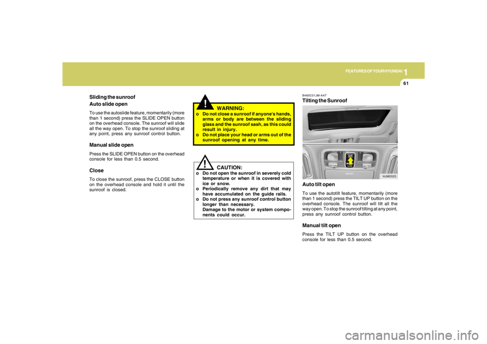 HYUNDAI TUCSON 2005 Manual PDF 1
FEATURES OF YOUR HYUNDAI
61
B460C01JM-AATTilting the Sunroof
Auto tilt openTo use the autotilt feature, momentarily (more
than 1 second) press the TILT UP button on the
overhead console. The sunroof HYUNDAI TUCSON 2005 Manual PDF 1
FEATURES OF YOUR HYUNDAI
61
B460C01JM-AATTilting the Sunroof
Auto tilt openTo use the autotilt feature, momentarily (more
than 1 second) press the TILT UP button on the
overhead console. The sunroof