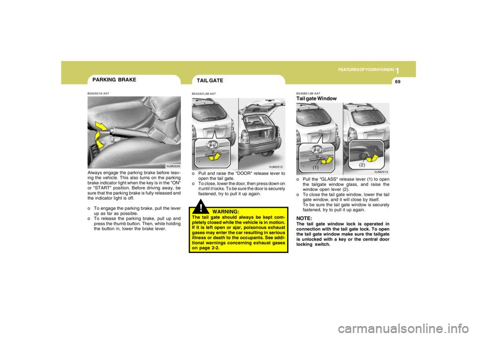 HYUNDAI TUCSON 2005 Manual PDF 1
FEATURES OF YOUR HYUNDAI
69
!TAIL GATEB540A01JM-AATo Pull and raise the "DOOR" release lever to
open the tail gate.
o To close, lower the door, then press down on
it until it locks. To be sure the d HYUNDAI TUCSON 2005 Manual PDF 1
FEATURES OF YOUR HYUNDAI
69
!TAIL GATEB540A01JM-AATo Pull and raise the "DOOR" release lever to
open the tail gate.
o To close, lower the door, then press down on
it until it locks. To be sure the d