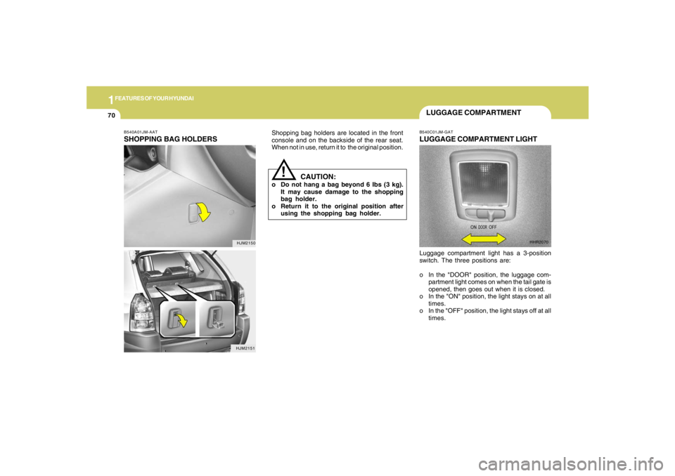 HYUNDAI TUCSON 2005 Manual Online 1FEATURES OF YOUR HYUNDAI70
B540C01JM-GATLUGGAGE COMPARTMENT LIGHTLuggage compartment light has a 3-position
switch. The three positions are:
o In the "DOOR" position, the luggage com-
partment light HYUNDAI TUCSON 2005 Manual Online 1FEATURES OF YOUR HYUNDAI70
B540C01JM-GATLUGGAGE COMPARTMENT LIGHTLuggage compartment light has a 3-position
switch. The three positions are:
o In the "DOOR" position, the luggage com-
partment light