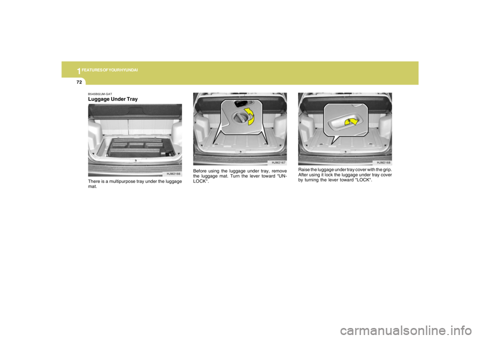 HYUNDAI TUCSON 2005 Manual Online 1FEATURES OF YOUR HYUNDAI72
Raise the luggage under tray cover with the grip.
After using it lock the luggage under tray cover
by turning the lever toward "LOCK".
HJM2168
HJM2167
Before using the lugg HYUNDAI TUCSON 2005 Manual Online 1FEATURES OF YOUR HYUNDAI72
Raise the luggage under tray cover with the grip.
After using it lock the luggage under tray cover
by turning the lever toward "LOCK".
HJM2168
HJM2167
Before using the lugg
