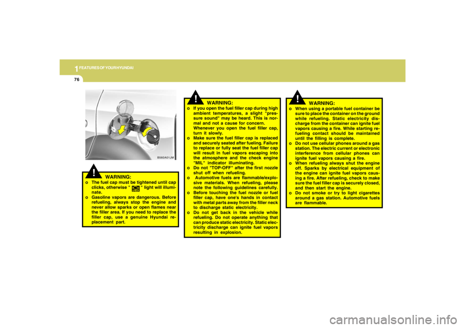 HYUNDAI TUCSON 2005 Manual Online 1FEATURES OF YOUR HYUNDAI76
B560A01JM
!
WARNING:
o If you open the fuel filler cap during high
ambient temperatures, a slight "pres-
sure sound" may be heard. This is nor-
mal and not a cause for conc HYUNDAI TUCSON 2005 Manual Online 1FEATURES OF YOUR HYUNDAI76
B560A01JM
!
WARNING:
o If you open the fuel filler cap during high
ambient temperatures, a slight "pres-
sure sound" may be heard. This is nor-
mal and not a cause for conc