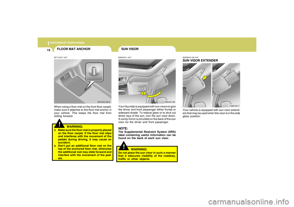 HYUNDAI TUCSON 2005 Manual Online 1FEATURES OF YOUR HYUNDAI78
FLOOR MAT ANCHOR!
B571A03Y-AATWhen using a floor mat on the front floor carpet,
make sure it attaches to the floor mat anchor in
your vehicle. This keeps the floor mat from HYUNDAI TUCSON 2005 Manual Online 1FEATURES OF YOUR HYUNDAI78
FLOOR MAT ANCHOR!
B571A03Y-AATWhen using a floor mat on the front floor carpet,
make sure it attaches to the floor mat anchor in
your vehicle. This keeps the floor mat from