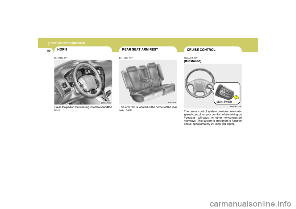 HYUNDAI TUCSON 2005 Owners Manual 1FEATURES OF YOUR HYUNDAI80
B610A01JM
HORNB610A01L-GATPress the pad on the steering wheel to sound the
horn.
HJM2043
REAR SEAT ARM RESTB611A01Y-AATThis arm rest is located in the center of the rear
se HYUNDAI TUCSON 2005 Owners Manual 1FEATURES OF YOUR HYUNDAI80
B610A01JM
HORNB610A01L-GATPress the pad on the steering wheel to sound the
horn.
HJM2043
REAR SEAT ARM RESTB611A01Y-AATThis arm rest is located in the center of the rear
se