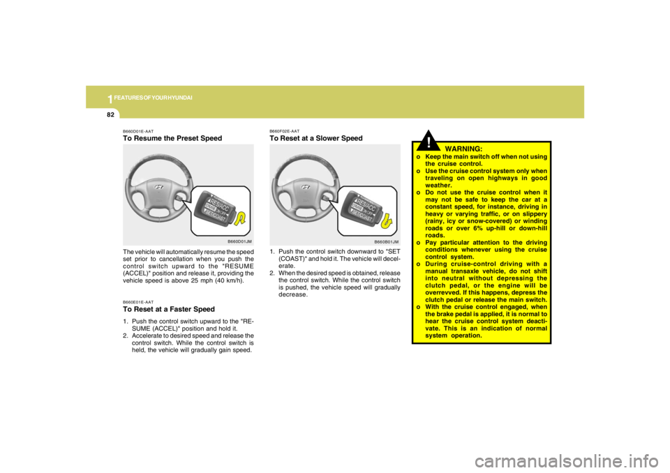HYUNDAI TUCSON 2005 Owners Manual 1FEATURES OF YOUR HYUNDAI82
B660D01JM B660D01E-AAT
To Resume the Preset SpeedB660E01E-AATTo Reset at a Faster Speed1. Push the control switch upward to the "RE-
SUME (ACCEL)" position and hold it.
2. HYUNDAI TUCSON 2005 Owners Manual 1FEATURES OF YOUR HYUNDAI82
B660D01JM B660D01E-AAT
To Resume the Preset SpeedB660E01E-AATTo Reset at a Faster Speed1. Push the control switch upward to the "RE-
SUME (ACCEL)" position and hold it.
2.