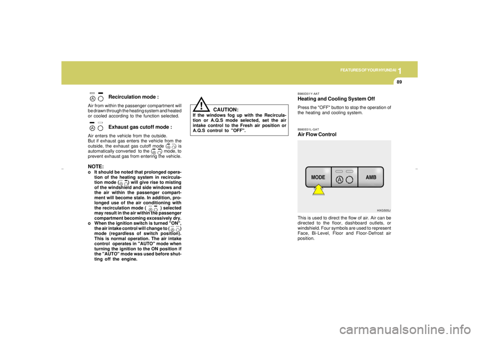 HYUNDAI XG350 2005  Owners Manual 1
FEATURES OF YOUR HYUNDAI
89
Recirculation mode :
Air from within the passenger compartment will
be drawn through the heating system and heated
or cooled according to the function selected.
Exhaust g