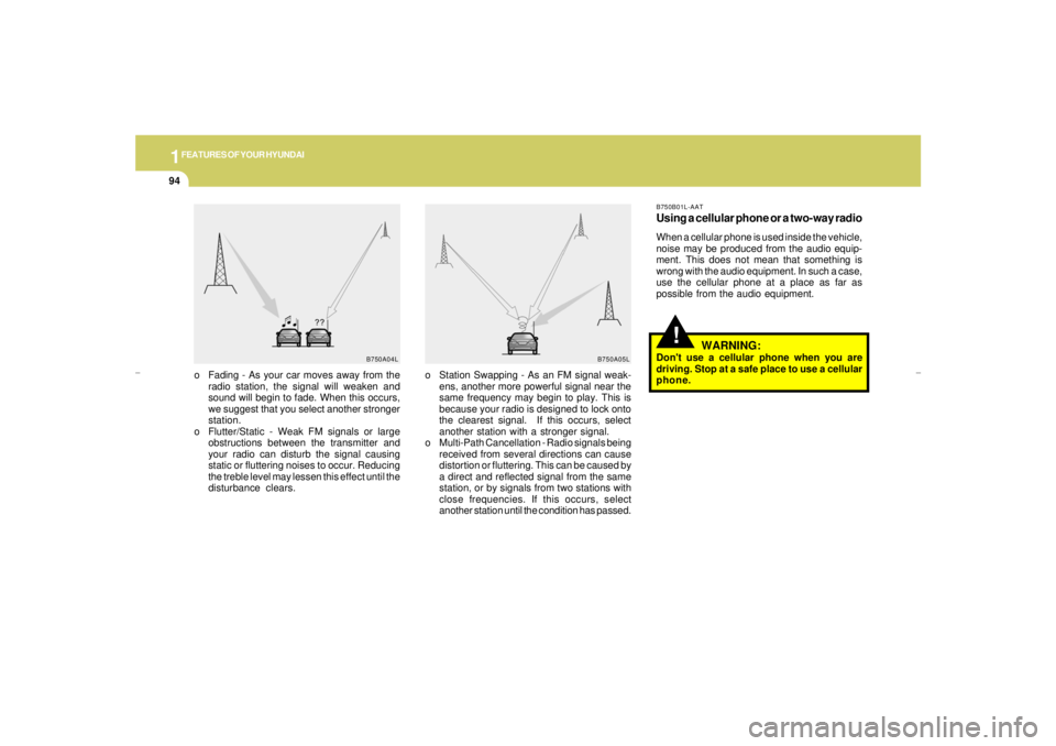 HYUNDAI XG350 2005  Owners Manual 1FEATURES OF YOUR HYUNDAI94
!
B750A04L B750A05L
o Station Swapping - As an FM signal weak-
ens, another more powerful signal near the
same frequency may begin to play. This is
because your radio is de