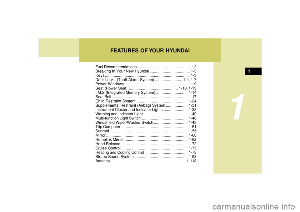 HYUNDAI XG350 2005 User Guide FEATURES OF YOUR HYUNDAI
1
Fuel Recommendations ................................................ 1-2
Breaking In Your New Hyundai ..................................... 1-3
Keys........................