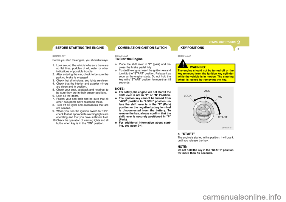 HYUNDAI XG350 2005  Owners Manual DRIVING YOUR HYUNDAI
32
KEY POSITIONS COMBINATION IGNITION SWITCH
BEFORE STARTING THE ENGINE
!
C020A01A-AATBefore you start the engine, you should always:
1. Look around  the vehicle to be sure there 