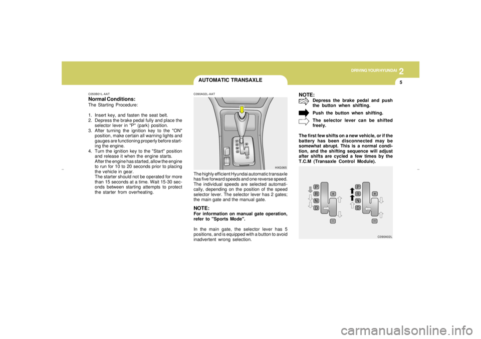 HYUNDAI XG350 2005 Owners Manual DRIVING YOUR HYUNDAI
52
AUTOMATIC TRANSAXLE
C050B01L-AATNormal Conditions:The Starting Procedure:
1. Insert key, and fasten the seat belt.
2. Depress the brake pedal fully and place the
selector lever HYUNDAI XG350 2005 Owners Manual DRIVING YOUR HYUNDAI
52
AUTOMATIC TRANSAXLE
C050B01L-AATNormal Conditions:The Starting Procedure:
1. Insert key, and fasten the seat belt.
2. Depress the brake pedal fully and place the
selector lever