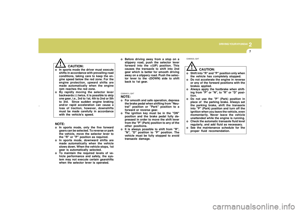 HYUNDAI XG350 2005  Owners Manual DRIVING YOUR HYUNDAI
72
CAUTION:
o In sports mode the driver must execute
shifts in accordance with prevailing road
conditions, taking care to keep the en-
gine speed below the red zone. For the
engin