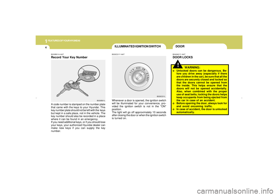 HYUNDAI XG350 2005  Owners Manual 1FEATURES OF YOUR HYUNDAI4
DOOR
ILLUMINATED IGNITION SWITCH
!
B030C01Y-AATB040A01Y-AAT
DOOR LOCKS
Whenever a door is opened, the ignition switch
will be illuminated for your convenience, pro-
vided th