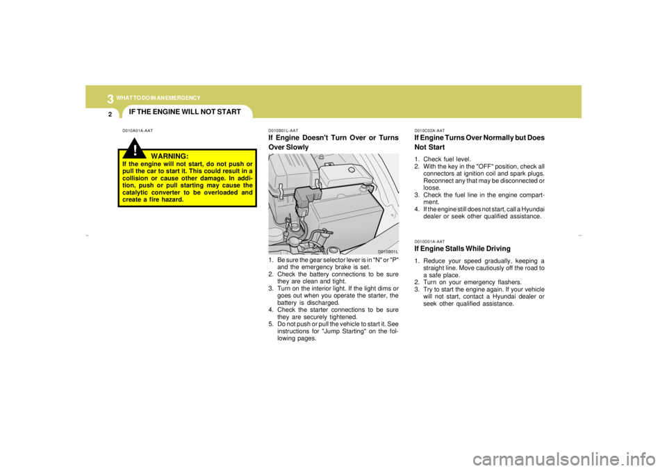 HYUNDAI XG350 2005 Owners Manual 32WHAT TO DO IN AN EMERGENCY
IF THE ENGINE WILL NOT START!
D010A01A-AAT D010B01L-AAT
If Engine Doesnt Turn Over or Turns
Over Slowly
D010C02A-AATIf Engine Turns Over Normally but Does
Not Start1. Che HYUNDAI XG350 2005 Owners Manual 32WHAT TO DO IN AN EMERGENCY
IF THE ENGINE WILL NOT START!
D010A01A-AAT D010B01L-AAT
If Engine Doesnt Turn Over or Turns
Over Slowly
D010C02A-AATIf Engine Turns Over Normally but Does
Not Start1. Che