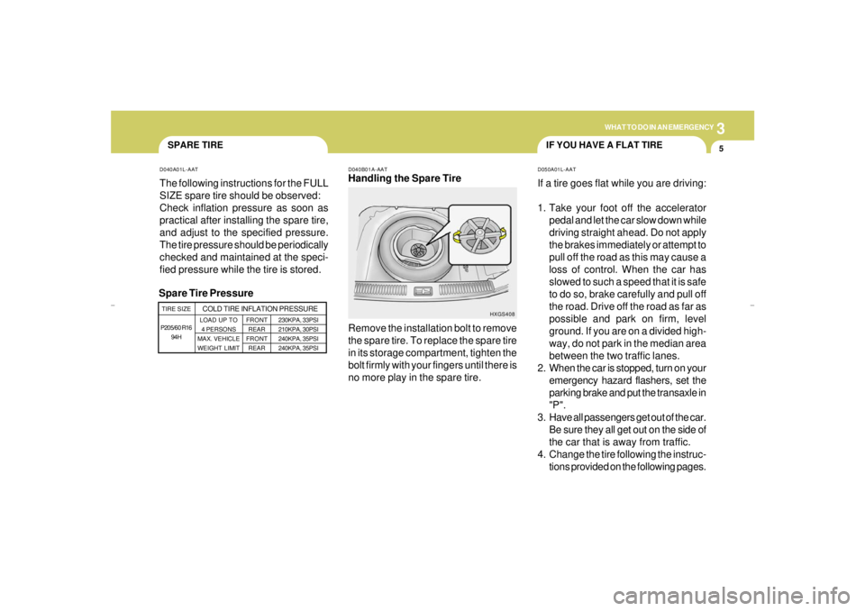 HYUNDAI XG350 2005 Owners Manual 3
WHAT TO DO IN AN EMERGENCY
5
IF YOU HAVE A FLAT TIRE
SPARE TIRE
D040B01A-AATHandling the Spare Tire
Remove the installation bolt to remove
the spare tire. To replace the spare tire
in its storage co HYUNDAI XG350 2005 Owners Manual 3
WHAT TO DO IN AN EMERGENCY
5
IF YOU HAVE A FLAT TIRE
SPARE TIRE
D040B01A-AATHandling the Spare Tire
Remove the installation bolt to remove
the spare tire. To replace the spare tire
in its storage co
