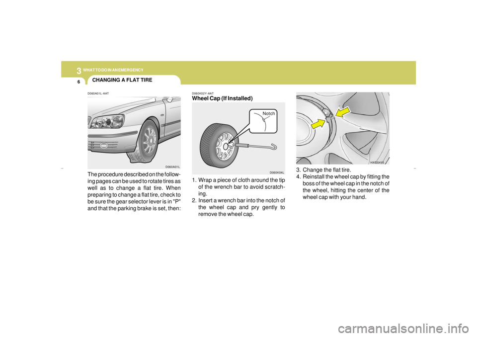 HYUNDAI XG350 2005 Owners Manual 36WHAT TO DO IN AN EMERGENCY
CHANGING A FLAT TIRE
3. Change the flat tire.
4. Reinstall the wheel cap by fitting the
boss of the wheel cap in the notch of
the wheel, hitting the center of the
wheel ca HYUNDAI XG350 2005 Owners Manual 36WHAT TO DO IN AN EMERGENCY
CHANGING A FLAT TIRE
3. Change the flat tire.
4. Reinstall the wheel cap by fitting the
boss of the wheel cap in the notch of
the wheel, hitting the center of the
wheel ca
