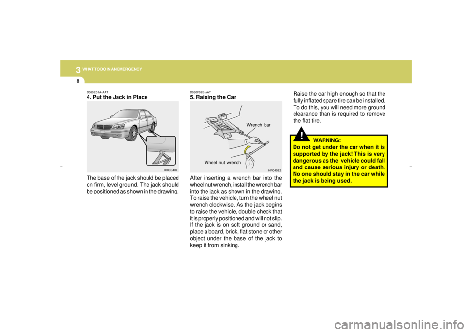 HYUNDAI XG350 2005 Owners Manual 38WHAT TO DO IN AN EMERGENCY
!
WARNING:
Do not get under the car when it is
supported by the jack! This is very
dangerous as the vehicle could fall
and cause serious injury or death.
No one should st HYUNDAI XG350 2005 Owners Manual 38WHAT TO DO IN AN EMERGENCY
!
WARNING:
Do not get under the car when it is
supported by the jack! This is very
dangerous as the vehicle could fall
and cause serious injury or death.
No one should st
