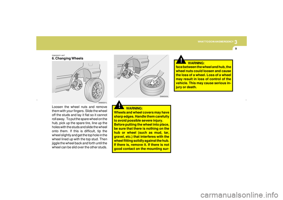 HYUNDAI XG350 2005 Owners Manual 3
WHAT TO DO IN AN EMERGENCY
9
!
D060G02Y-AAT6. Changing Wheels
Loosen the wheel nuts and remove
them with your fingers. Slide the wheel
off the studs and lay it flat so it cannot
roll away. To put t HYUNDAI XG350 2005 Owners Manual 3
WHAT TO DO IN AN EMERGENCY
9
!
D060G02Y-AAT6. Changing Wheels
Loosen the wheel nuts and remove
them with your fingers. Slide the wheel
off the studs and lay it flat so it cannot
roll away. To put t