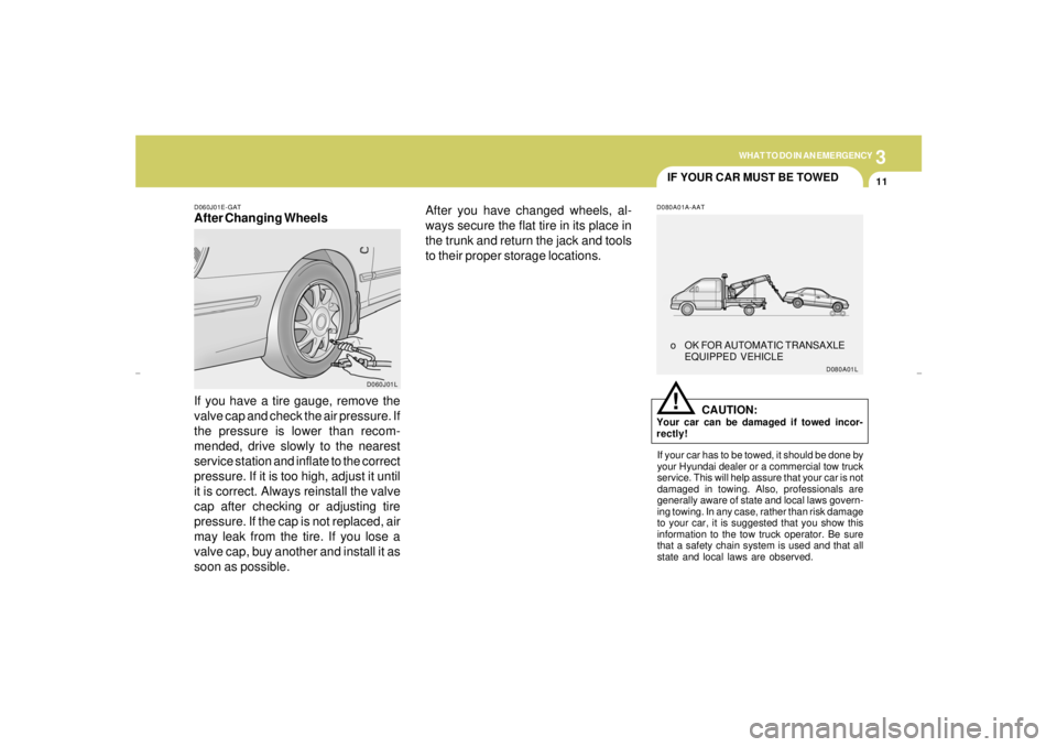 HYUNDAI XG350 2005 Owners Manual 3
WHAT TO DO IN AN EMERGENCY
11
IF YOUR CAR MUST BE TOWED
D060J01E-GATAfter Changing Wheels
If you have a tire gauge, remove the
valve cap and check the air pressure. If
the pressure is lower than rec HYUNDAI XG350 2005 Owners Manual 3
WHAT TO DO IN AN EMERGENCY
11
IF YOUR CAR MUST BE TOWED
D060J01E-GATAfter Changing Wheels
If you have a tire gauge, remove the
valve cap and check the air pressure. If
the pressure is lower than rec