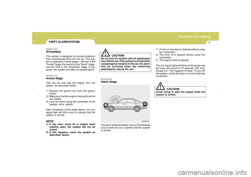 HYUNDAI XG350 2005 User Guide 1
FEATURES OF YOUR HYUNDAI
7
THEFT-ALARM SYSTEMB070A01S-AAT(If Installed)This system is designed to provide protection
from unauthorized entry into the car. This sys-
tem is operated in three stages :