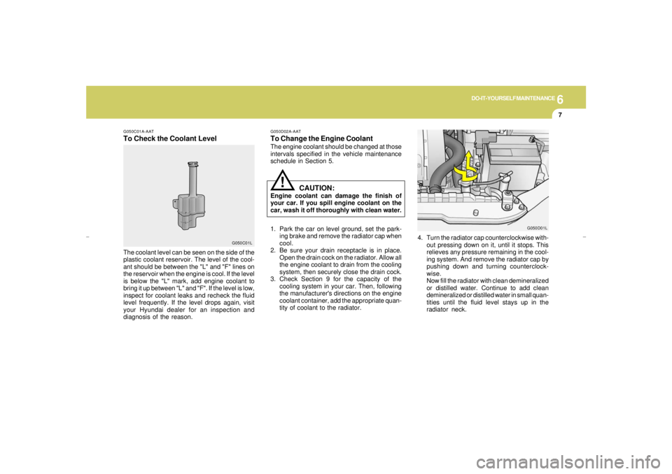 HYUNDAI XG350 2005 Owners Manual 6
DO-IT-YOURSELF MAINTENANCE
7
G050D02A-AATTo Change the Engine CoolantThe engine coolant should be changed at those
intervals specified in the vehicle maintenance
schedule in Section 5.
G050C01A-AATT HYUNDAI XG350 2005 Owners Manual 6
DO-IT-YOURSELF MAINTENANCE
7
G050D02A-AATTo Change the Engine CoolantThe engine coolant should be changed at those
intervals specified in the vehicle maintenance
schedule in Section 5.
G050C01A-AATT