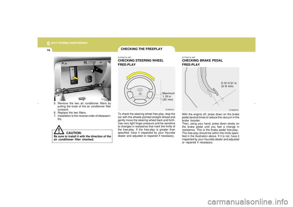 HYUNDAI XG350 2005 Owners Manual 6
DO-IT-YOURSELF MAINTENANCE
16
CHECKING THE FREEPLAY
G170A01A-AATCHECKING BRAKE PEDAL
FREE-PLAYWith the engine off, press down on the brake
pedal several times to reduce the vacuum in the
brake boost HYUNDAI XG350 2005 Owners Manual 6
DO-IT-YOURSELF MAINTENANCE
16
CHECKING THE FREEPLAY
G170A01A-AATCHECKING BRAKE PEDAL
FREE-PLAYWith the engine off, press down on the brake
pedal several times to reduce the vacuum in the
brake boost