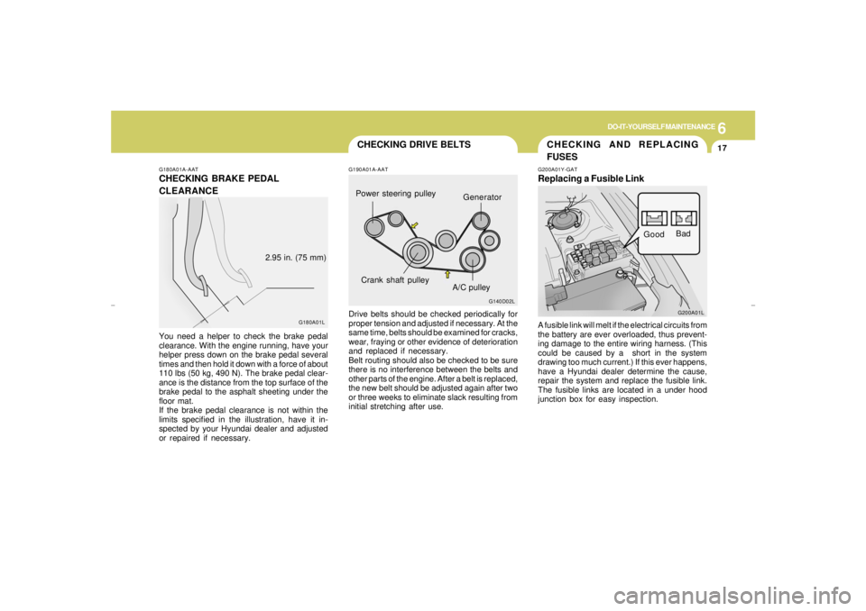 HYUNDAI XG350 2005 Owners Manual 6
DO-IT-YOURSELF MAINTENANCE
17
CHECKING AND REPLACING
FUSES
CHECKING DRIVE BELTS
G180A01A-AATCHECKING BRAKE PEDAL
CLEARANCEYou need a helper to check the brake pedal
clearance. With the engine runnin HYUNDAI XG350 2005 Owners Manual 6
DO-IT-YOURSELF MAINTENANCE
17
CHECKING AND REPLACING
FUSES
CHECKING DRIVE BELTS
G180A01A-AATCHECKING BRAKE PEDAL
CLEARANCEYou need a helper to check the brake pedal
clearance. With the engine runnin