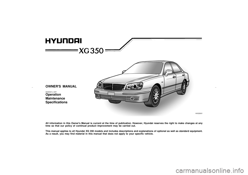 HYUNDAI XG350 2005  Owners Manual HXGS001
OWNERS MANUALA030A01L-AATOperation
Maintenance
SpecificationsAll information in this Owners Manual is current at the time of publication. However, Hyundai reserves the right to make changes 