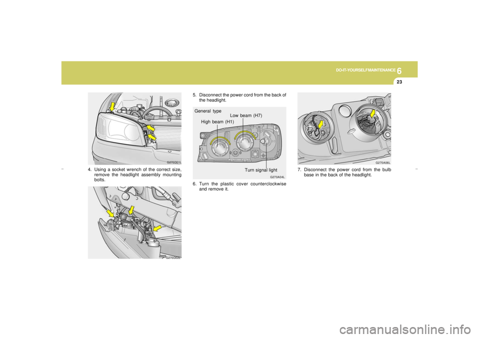 HYUNDAI XG350 2005  Owners Manual 6
DO-IT-YOURSELF MAINTENANCE
23
G270A04L
General type
High beam (H1)Low beam (H7)
Turn signal light
6. Turn the plastic cover counterclockwise
and remove it.
G270A06L
7. Disconnect the power cord from