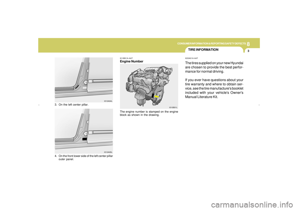 HYUNDAI XG350 2005  Owners Manual 8
CONSUMER INFORMATION & REPORTING SAFETY DEFECTS
3
I010A04L
I010A05L
3. On the left center pillar.
4. On the front lower side of the left center pillar
outer panel.
TIRE INFORMATIONI020A01A-AATThe ti