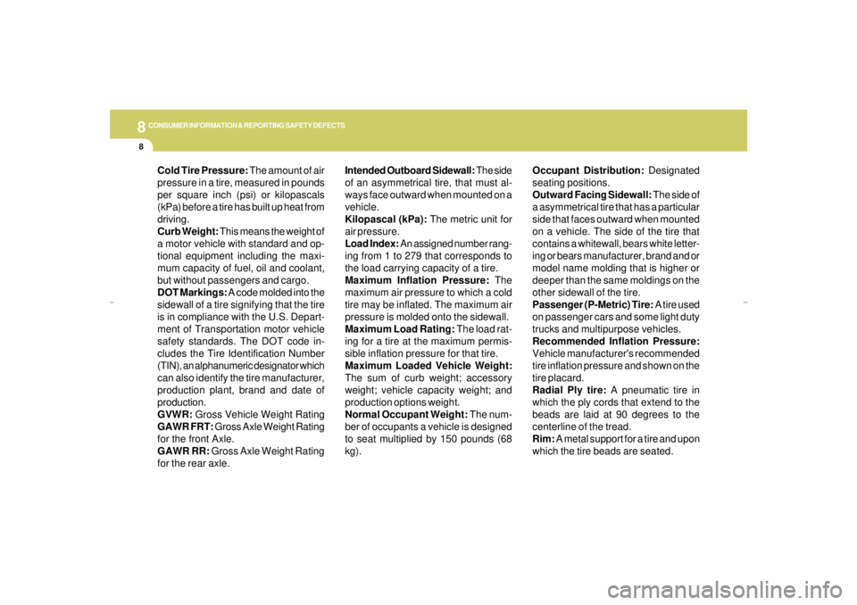 HYUNDAI XG350 2005  Owners Manual 8
CONSUMER INFORMATION & REPORTING SAFETY DEFECTS8
Intended Outboard Sidewall: The side
of an asymmetrical tire, that must al-
ways face outward when mounted on a
vehicle.
Kilopascal (kPa): The metric