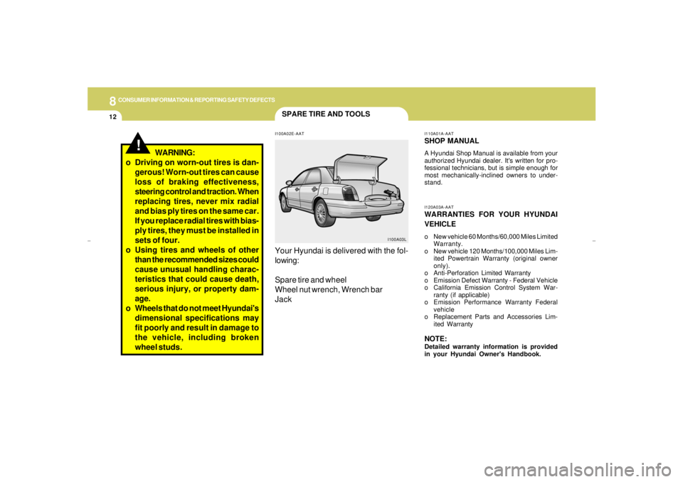 HYUNDAI XG350 2005  Owners Manual 8
CONSUMER INFORMATION & REPORTING SAFETY DEFECTS
12
SPARE TIRE AND TOOLSI100A02E-AATYour Hyundai is delivered with the fol-
lowing:
Spare tire and wheel
Wheel nut wrench, Wrench bar
Jack
I100A03LI110