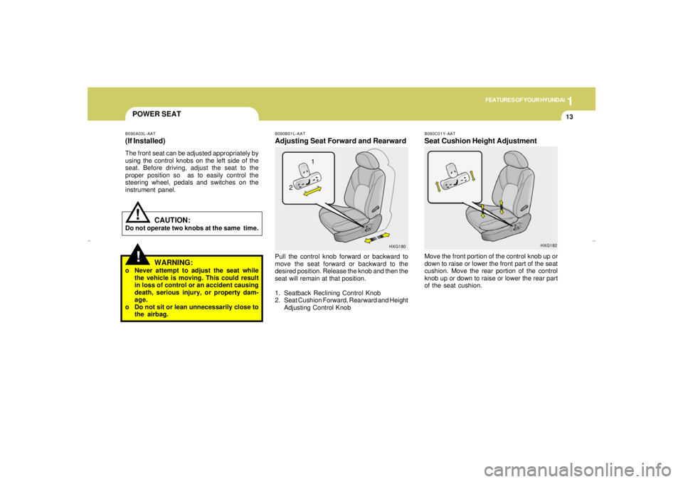 HYUNDAI XG350 2005  Owners Manual 1
FEATURES OF YOUR HYUNDAI
13
POWER SEAT!
B090B01L-AATAdjusting Seat Forward and RearwardPull the control knob forward or backward to
move the seat forward or backward to the
desired position. Release
