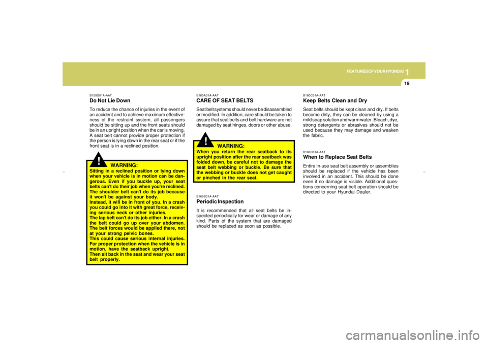 HYUNDAI XG350 2005 Owners Guide 1
FEATURES OF YOUR HYUNDAI
19
!
!
B160A01A-AATCARE OF SEAT BELTSSeat belt systems should never be disassembled
or modified. In addition, care should be taken to
assure that seat belts and belt hardwar