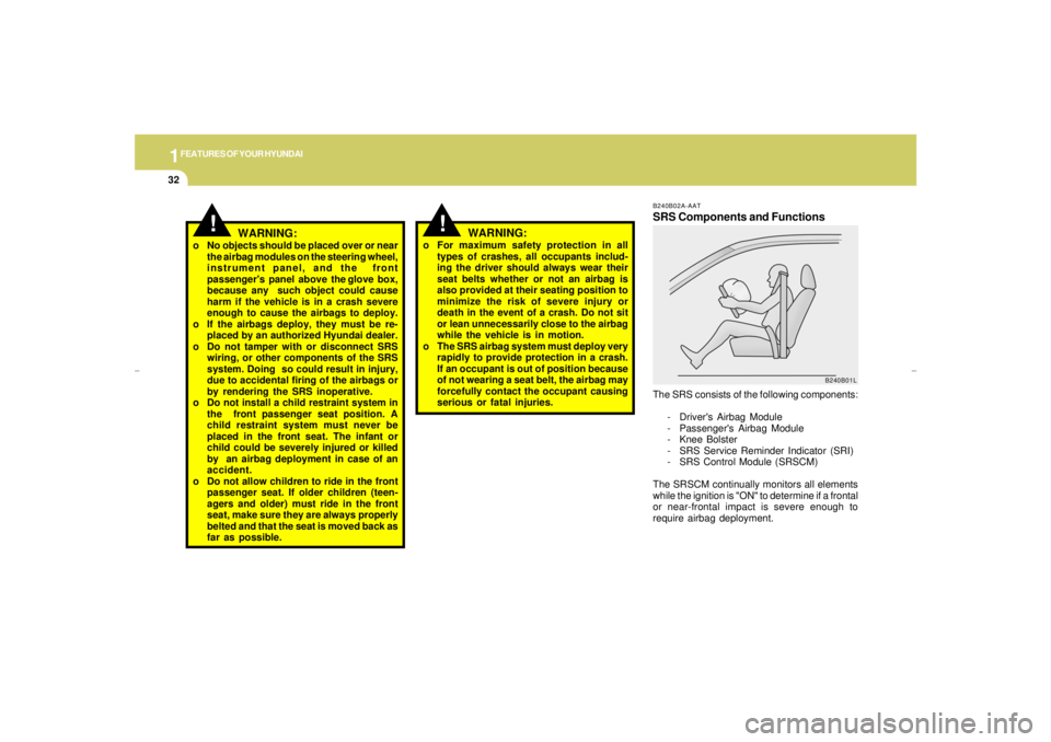 HYUNDAI XG350 2005  Owners Manual 1FEATURES OF YOUR HYUNDAI32
!
!
B240B02A-AATSRS Components and FunctionsThe SRS consists of the following components:
- Drivers Airbag Module
- Passengers Airbag Module
- Knee Bolster
- SRS Service 