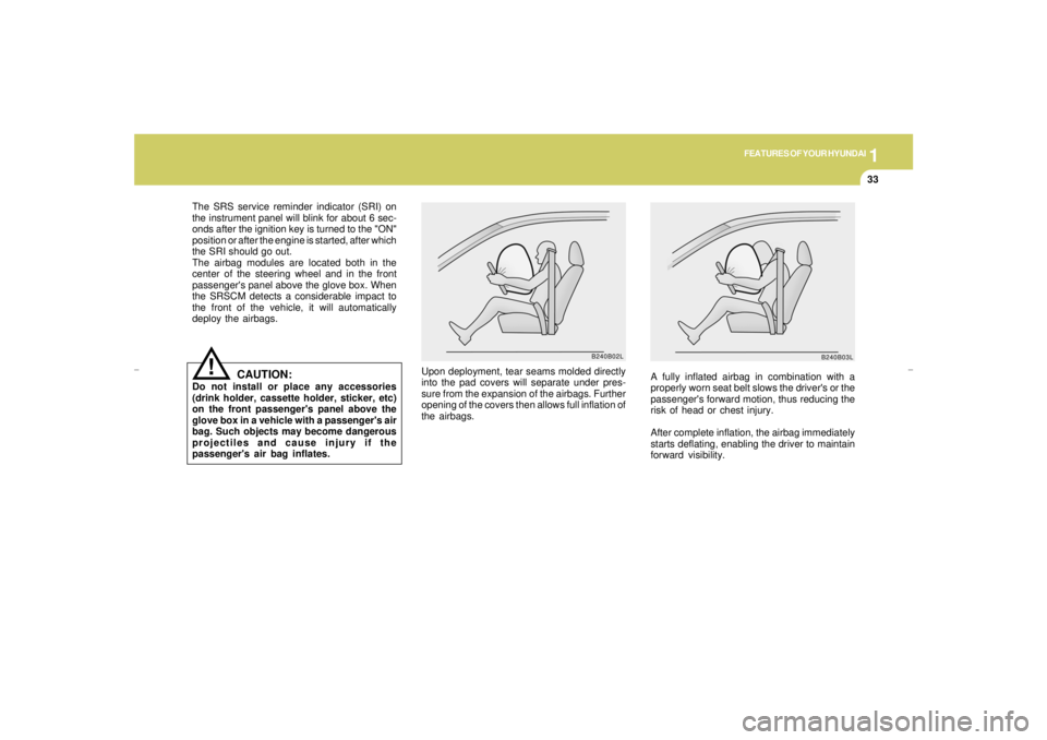 HYUNDAI XG350 2005  Owners Manual 1
FEATURES OF YOUR HYUNDAI
33
The SRS service reminder indicator (SRI) on
the instrument panel will blink for about 6 sec-
onds after the ignition key is turned to the "ON"
position or after the engin