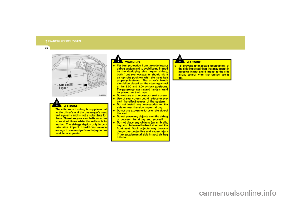 HYUNDAI XG350 2005  Owners Manual 1FEATURES OF YOUR HYUNDAI36
!
WARNING:
o For best protection from the side impact
airbag system and to avoid being injured
by the deploying side impact airbag,
both front seat occupants should sit in
