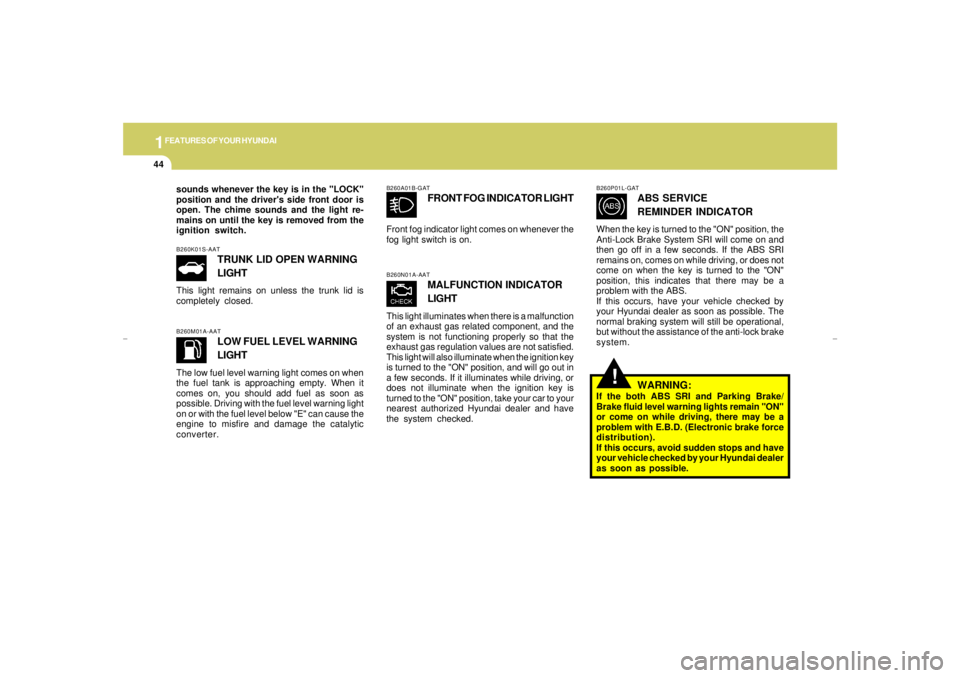 HYUNDAI XG350 2005  Owners Manual 1FEATURES OF YOUR HYUNDAI44
!
B260M01A-AAT
LOW FUEL LEVEL WARNING
LIGHT
The low fuel level warning light comes on when
the fuel tank is approaching empty. When it
comes on, you should add fuel as soon