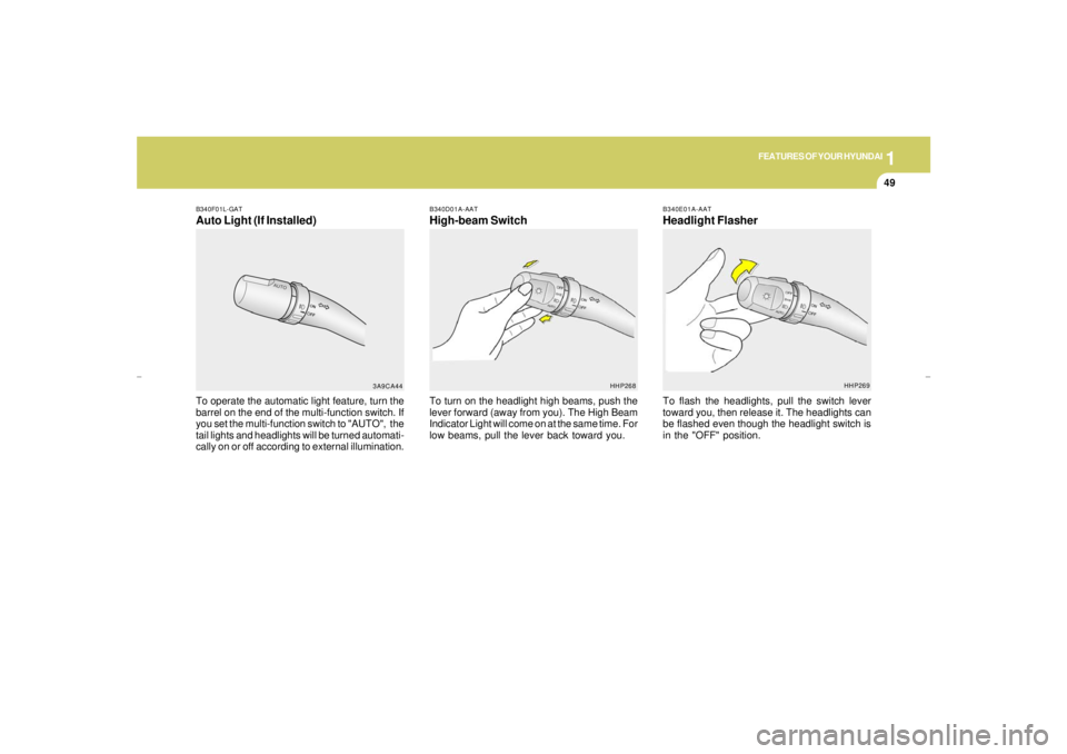 HYUNDAI XG350 2005 Repair Manual 1
FEATURES OF YOUR HYUNDAI
49
B340F01L-GATAuto Light (If Installed)To operate the automatic light feature, turn the
barrel on the end of the multi-function switch. If
you set the multi-function switch
