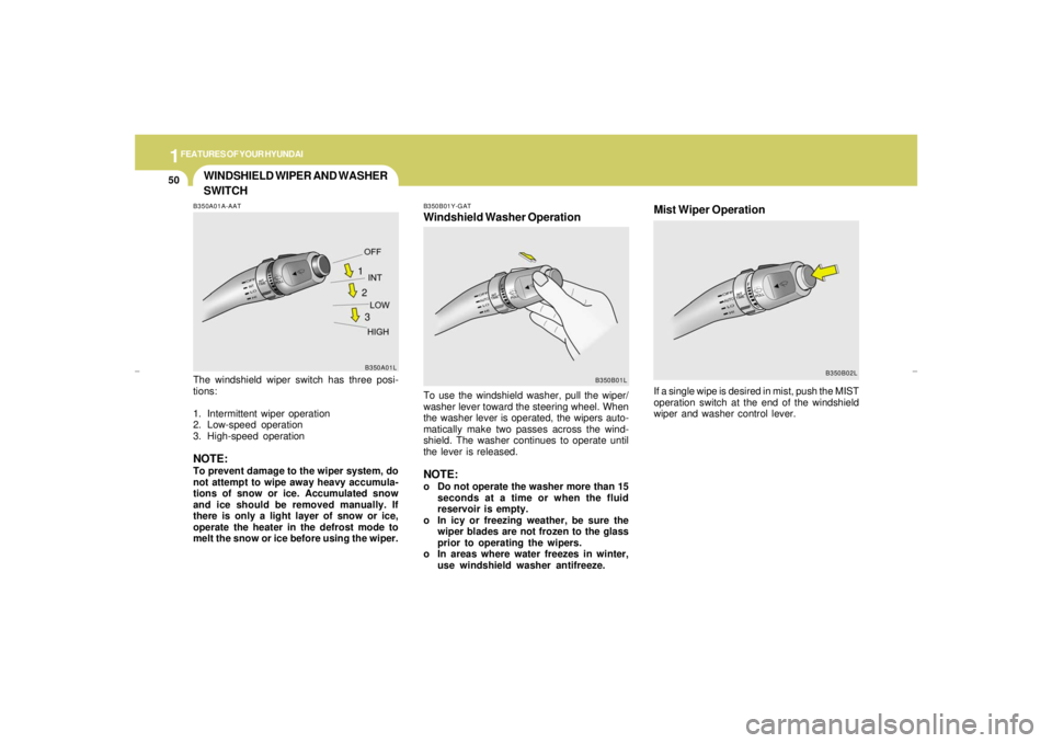 HYUNDAI XG350 2005 Repair Manual 1FEATURES OF YOUR HYUNDAI50
WINDSHIELD WIPER AND WASHER
SWITCH
Mist Wiper OperationIf a single wipe is desired in mist, push the MIST
operation switch at the end of the windshield
wiper and washer con